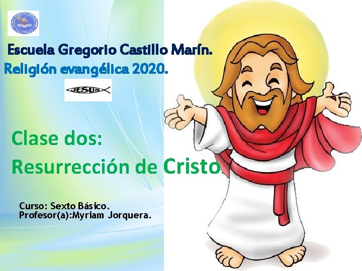 Escuela Gregorio Castillo Marín. Religión evangélica 2020. Clase dos: Resurrección de Cristo. Curso: Sexto