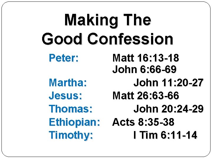 Making The Good Confession Peter: Martha: Jesus: Thomas: Ethiopian: Timothy: Matt 16: 13 -18