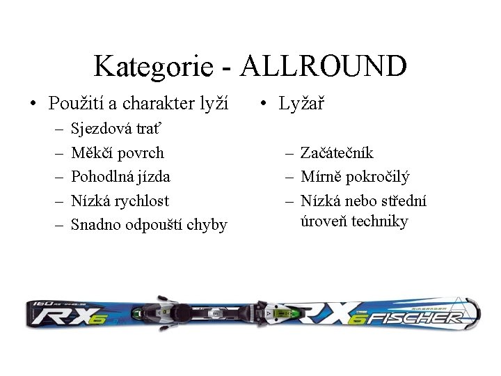 Kategorie - ALLROUND • Použití a charakter lyží – – – Sjezdová trať Měkčí