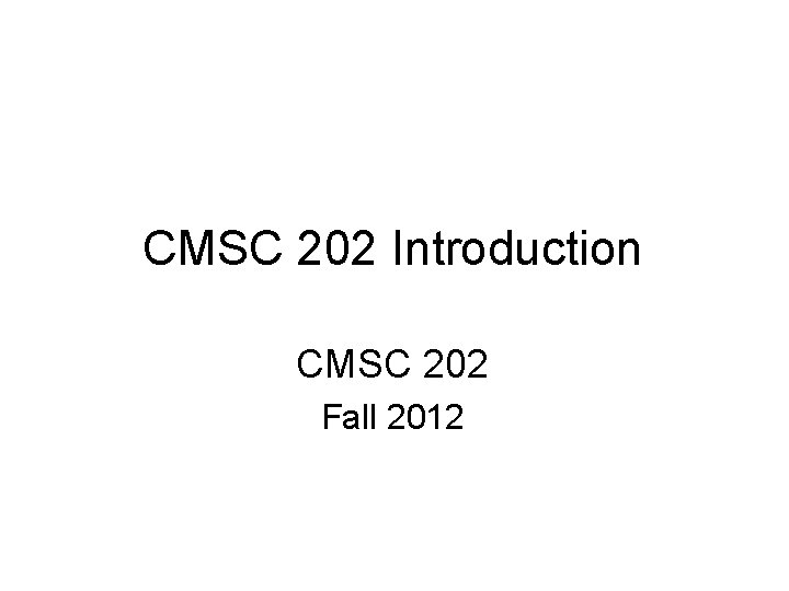 CMSC 202 Introduction CMSC 202 Fall 2012 