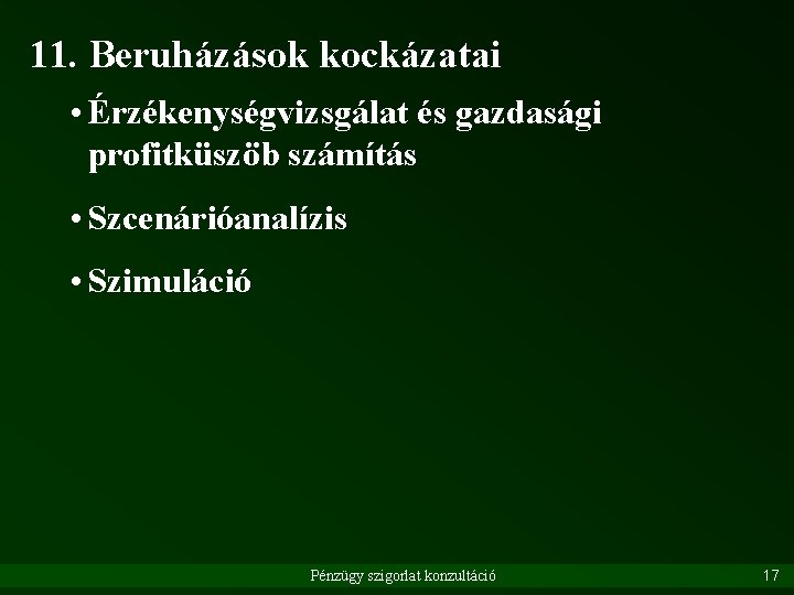 11. Beruházások kockázatai • Érzékenységvizsgálat és gazdasági profitküszöb számítás • Szcenárióanalízis • Szimuláció Pénzügy