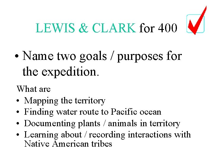 LEWIS & CLARK for 400 • Name two goals / purposes for the expedition. LEWIS & CLARK for 400 • Name two goals / purposes for the expedition.