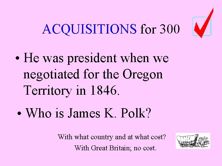 ACQUISITIONS for 300 • He was president when we negotiated for the Oregon Territory ACQUISITIONS for 300 • He was president when we negotiated for the Oregon Territory