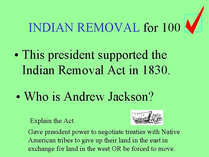INDIAN REMOVAL for 100 • This president supported the Indian Removal Act in 1830. INDIAN REMOVAL for 100 • This president supported the Indian Removal Act in 1830.