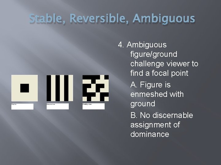 Stable, Reversible, Ambiguous 4. Ambiguous figure/ground challenge viewer to find a focal point A. Stable, Reversible, Ambiguous 4. Ambiguous figure/ground challenge viewer to find a focal point A.