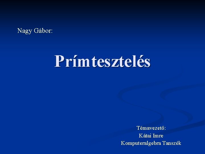 Nagy Gábor: Prímtesztelés Témavezető: Kátai Imre Komputeralgebra Tanszék 