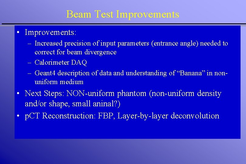 Beam Test Improvements • Improvements: – Increased precision of input parameters (entrance angle) needed Beam Test Improvements • Improvements: – Increased precision of input parameters (entrance angle) needed