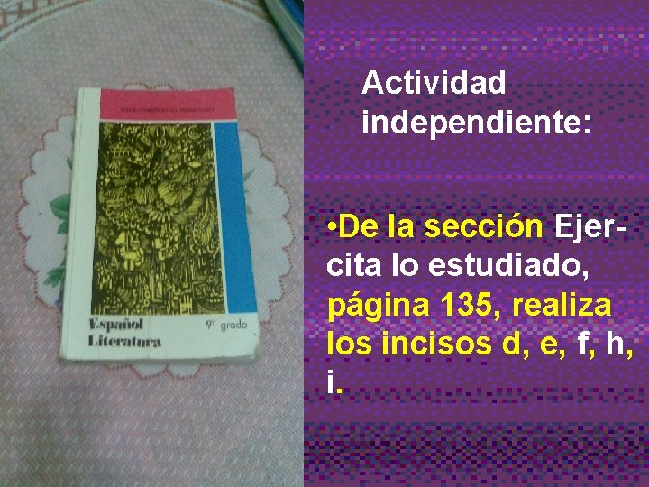 Actividad independiente: • De la sección Ejercita lo estudiado, página 135, realiza los incisos