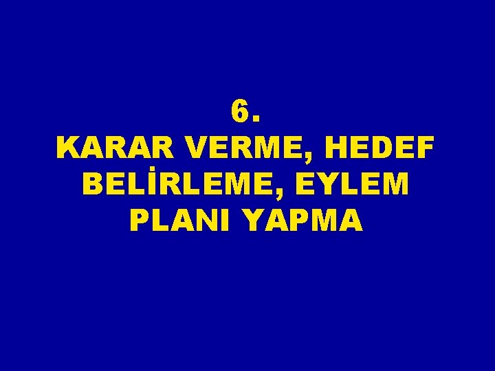 6. KARAR VERME, HEDEF BELİRLEME, EYLEM PLANI YAPMA 