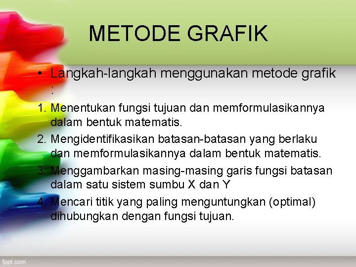 METODE GRAFIK • Langkah-langkah menggunakan metode grafik : 1. Menentukan fungsi tujuan dan memformulasikannya