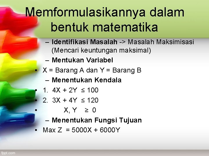 Memformulasikannya dalam bentuk matematika • • • – Identifikasi Masalah -> Masalah Maksimisasi (Mencari