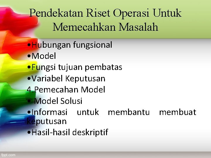 Pendekatan Riset Operasi Untuk Memecahkan Masalah • Hubungan fungsional • Model • Fungsi tujuan