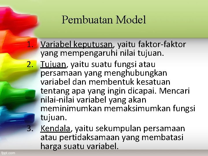 Pembuatan Model 1. Variabel keputusan, yaitu faktor-faktor yang mempengaruhi nilai tujuan. 2. Tujuan, yaitu