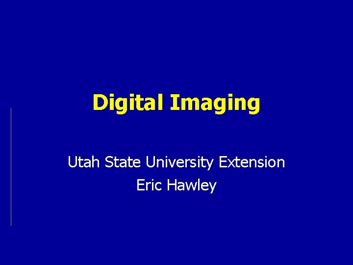 Digital Imaging Utah State University Extension Eric Hawley 