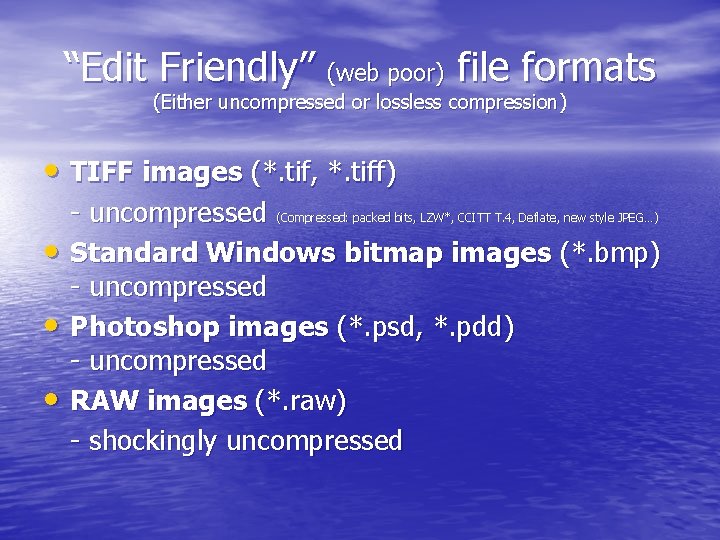 “Edit Friendly” (web poor) file formats (Either uncompressed or lossless compression) • TIFF images