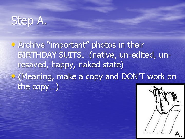 Step A. • Archive “important” photos in their BIRTHDAY SUITS. (native, un-edited, unresaved, happy,