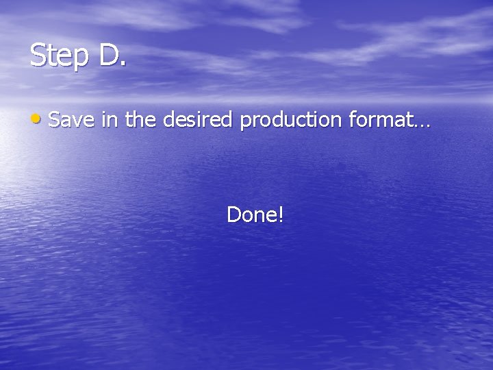 Step D. • Save in the desired production format… Done! 