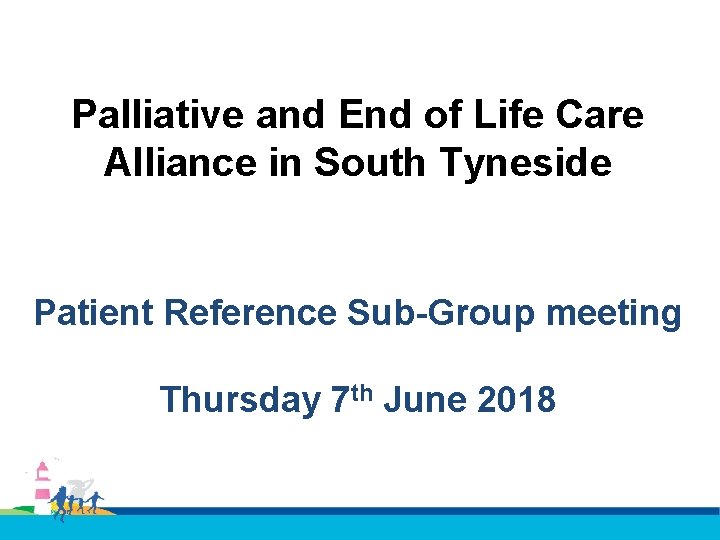 Palliative and End of Life Care Alliance in South Tyneside Patient Reference Sub-Group meeting