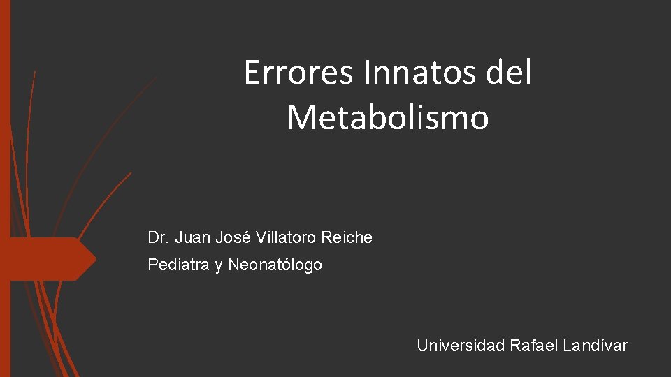 Errores Innatos del Metabolismo Dr. Juan José Villatoro Reiche Pediatra y Neonatólogo Universidad Rafael