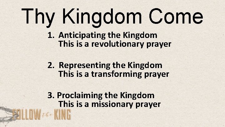 Thy Kingdom Come 1. Anticipating the Kingdom This is a revolutionary prayer 2. Representing