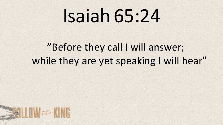  Isaiah 65: 24 ”Before they call I will answer; while they are yet