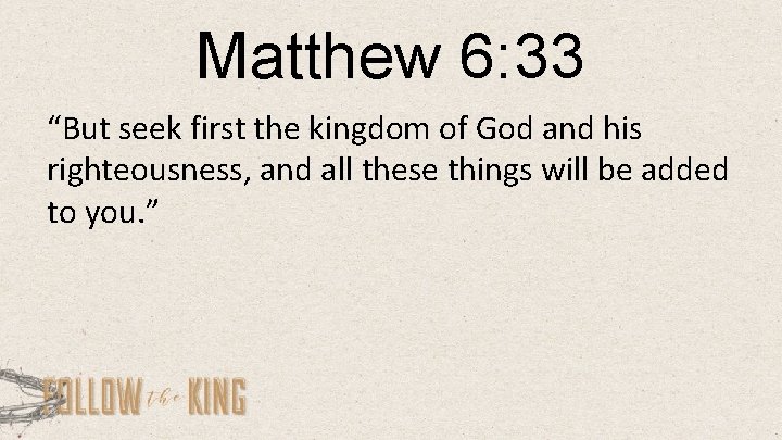 Matthew 6: 33 “But seek first the kingdom of God and his righteousness, and
