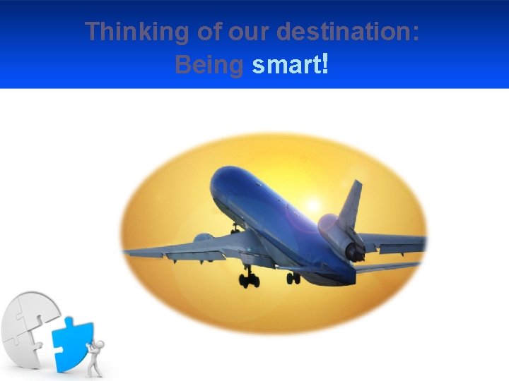 Thinking of our destination: Being smart! 