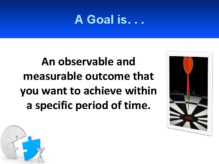 A Goal is. . . An observable and measurable outcome that you want to