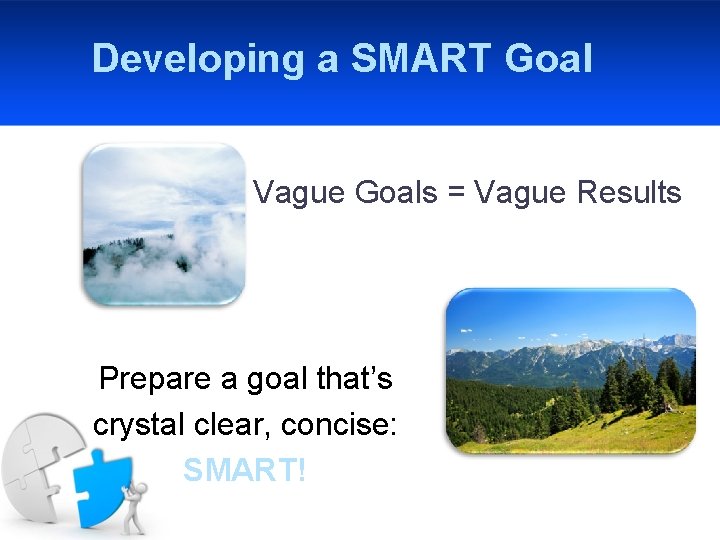 Developing a SMART Goal Vague Goals = Vague Results Prepare a goal that’s crystal