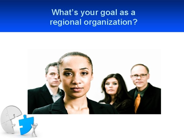 What’s your goal as a regional organization? 