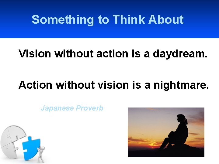 Something to Think About Vision without action is a daydream. Action without vision is