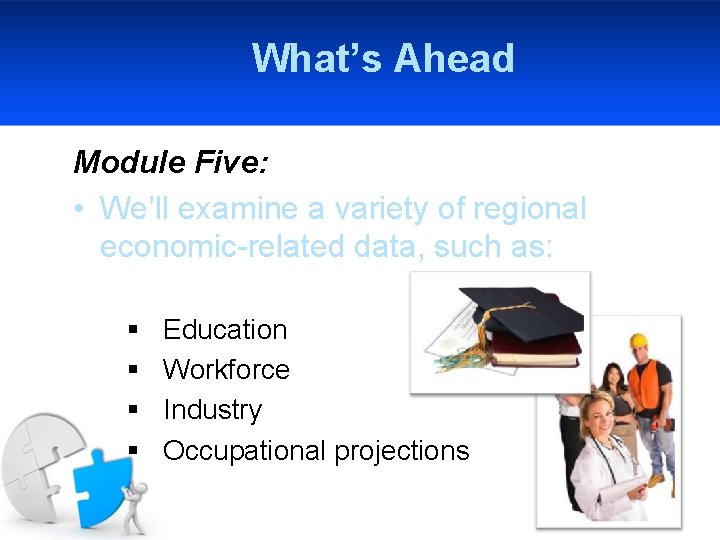 What’s Ahead Module Five: • We’ll examine a variety of regional economic-related data, such
