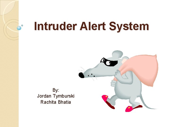 Intruder Alert System By: Jordan Tymburski Rachita Bhatia 