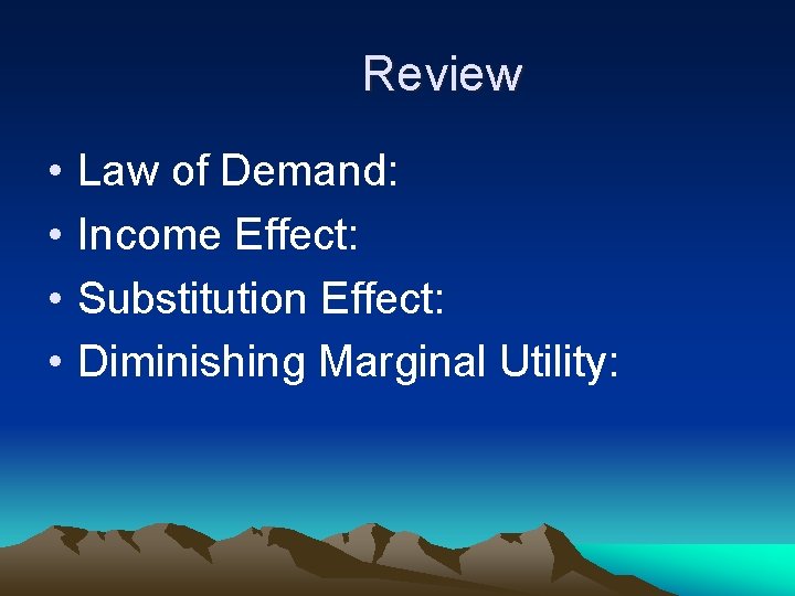 Review • • Law of Demand: Income Effect: Substitution Effect: Diminishing Marginal Utility: 