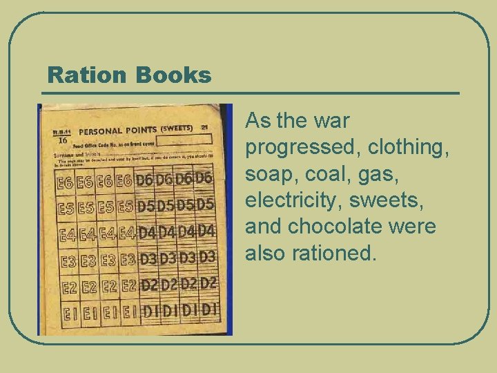 Ration Books As the war progressed, clothing, soap, coal, gas, electricity, sweets, and chocolate