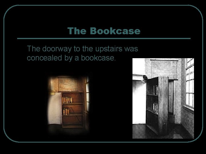 The Bookcase The doorway to the upstairs was concealed by a bookcase. 