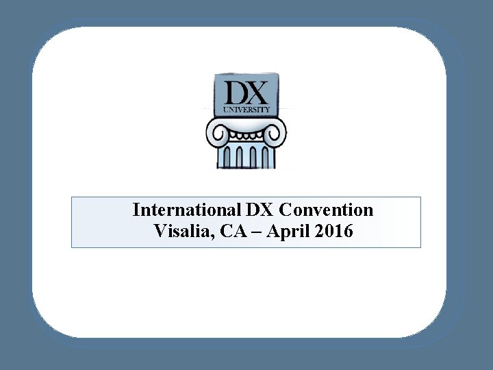 International DX Convention Visalia, CA – April 2016 International DX Convention Visalia, CA – April 2016