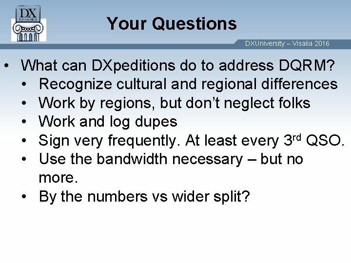 Your Questions DXUniversity – Visalia 2016 • What can DXpeditions do to address DQRM? Your Questions DXUniversity – Visalia 2016 • What can DXpeditions do to address DQRM?
