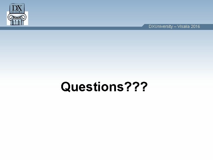 DXUniversity – Visalia 2016 Questions? ? ? DXUniversity – Visalia 2016 Questions? ? ?