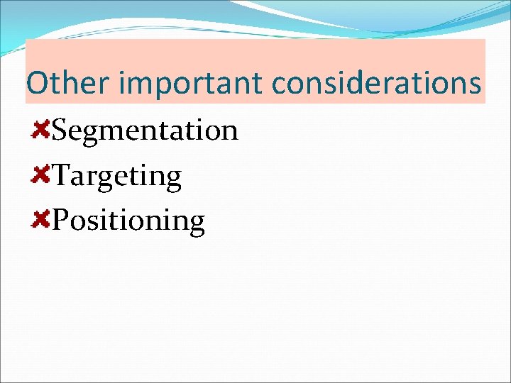 Other important considerations Segmentation Targeting Positioning Other important considerations Segmentation Targeting Positioning