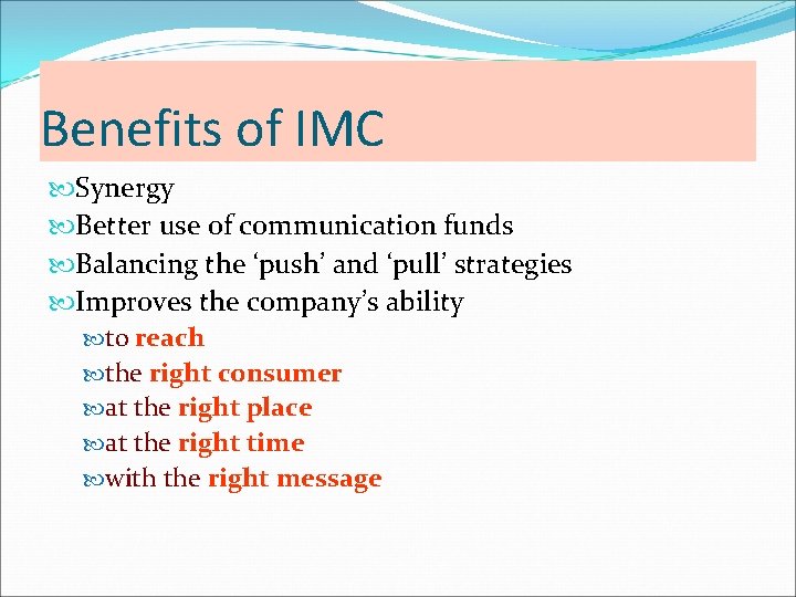 Benefits of IMC Synergy Better use of communication funds Balancing the ‘push’ and ‘pull’ Benefits of IMC Synergy Better use of communication funds Balancing the ‘push’ and ‘pull’