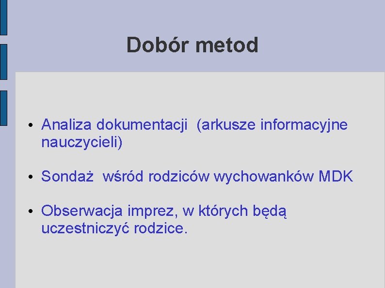 Dobór metod • Analiza dokumentacji (arkusze informacyjne nauczycieli) • Sondaż wśród rodziców wychowanków MDK