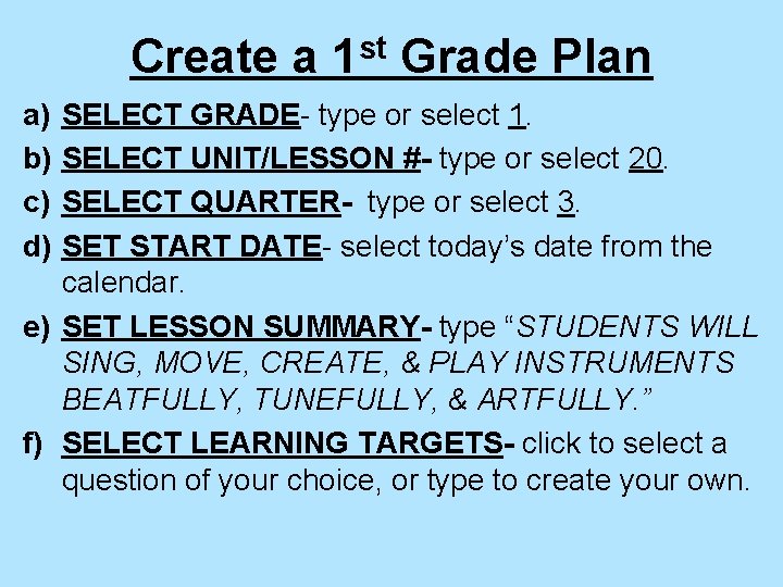 Create a 1 st Grade Plan a) b) c) d) SELECT GRADE- type or