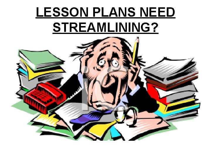 LESSON PLANS NEED STREAMLINING? 