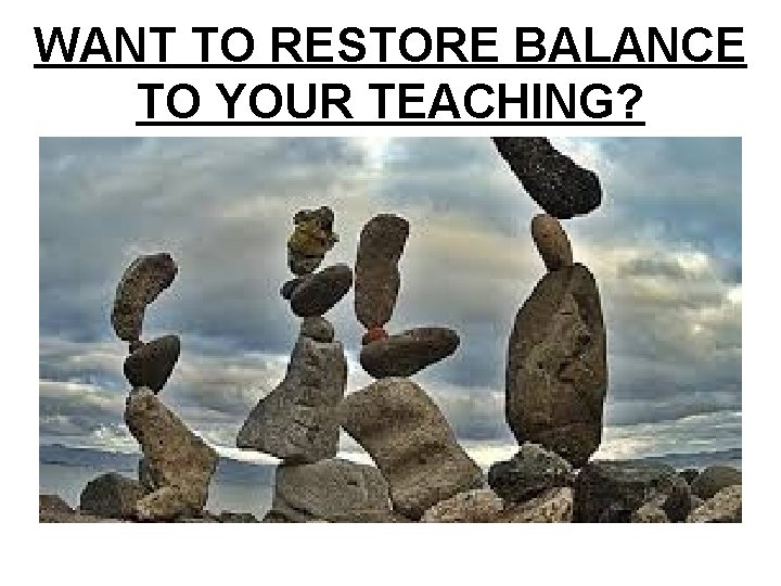 WANT TO RESTORE BALANCE TO YOUR TEACHING? 