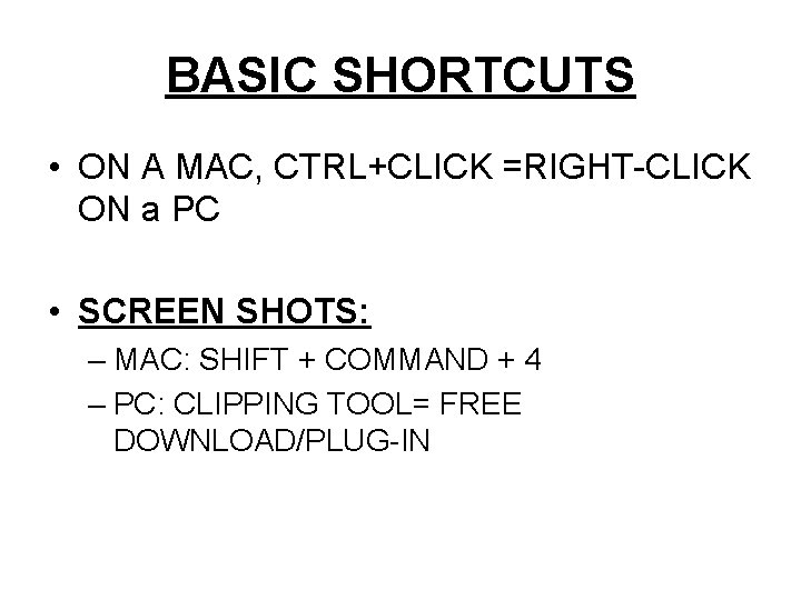 BASIC SHORTCUTS • ON A MAC, CTRL+CLICK =RIGHT-CLICK ON a PC • SCREEN SHOTS: