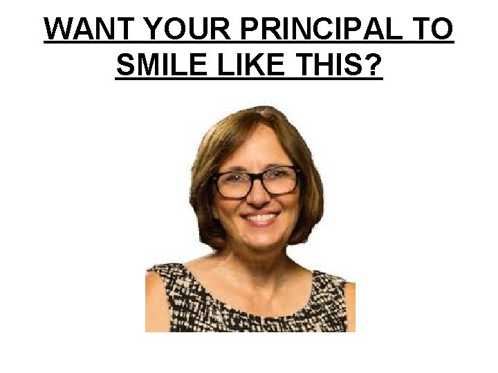 WANT YOUR PRINCIPAL TO SMILE LIKE THIS? WANT YOUR PRINCIPAL TO SMILE LIKE THIS?