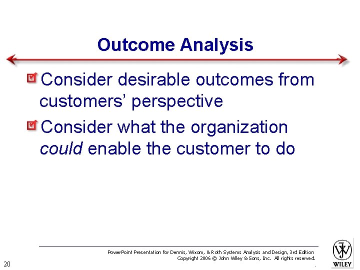 Outcome Analysis Consider desirable outcomes from customers’ perspective Consider what the organization could enable