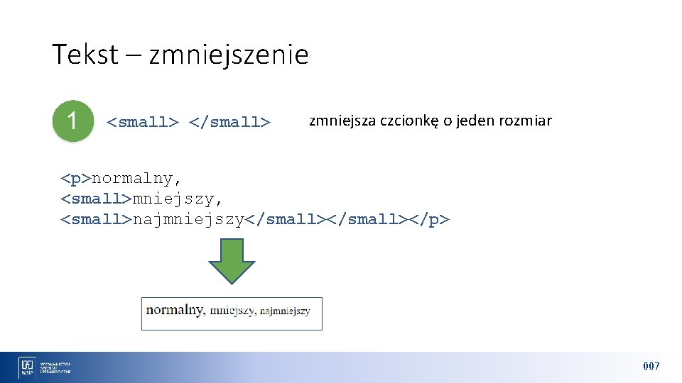 Tekst – zmniejszenie 1 <small> </small> zmniejsza czcionkę o jeden rozmiar <p>normalny, <small>mniejszy, <small>najmniejszy</small></p>