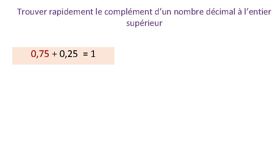 Trouver rapidement le complément d’un nombre décimal à l’entier supérieur 0, 75 + 0,